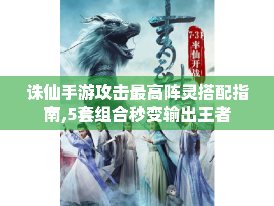 诛仙手游攻击最高阵灵搭配指南,5套组合秒变输出王者