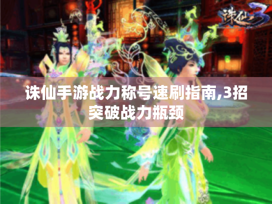 诛仙手游战力称号速刷指南,3招突破战力瓶颈