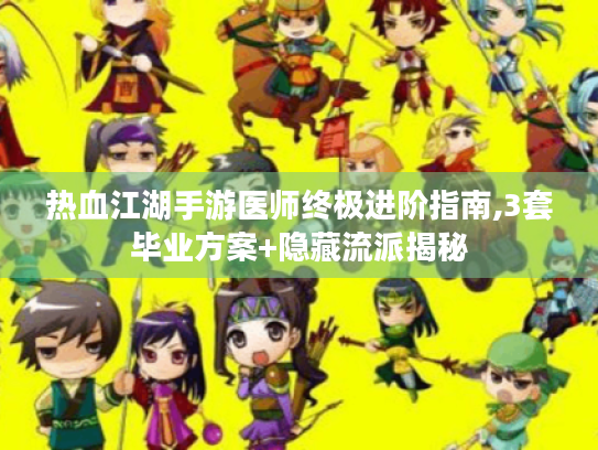 热血江湖手游医师终极进阶指南,3套毕业方案+隐藏流派揭秘 热血江湖手游医师终极进阶指南,3套毕业方案+隐藏流派揭秘