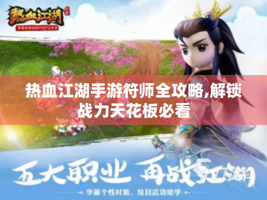 热血江湖手游符师全攻略,解锁战力天花板必看