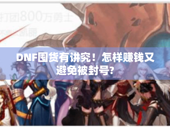 DNF囤货有讲究!怎样赚钱又避免被封号? DNF囤货有讲究!怎样赚钱又避免被封号?