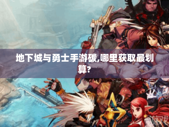 地下城与勇士手游碳,哪里获取最划算?