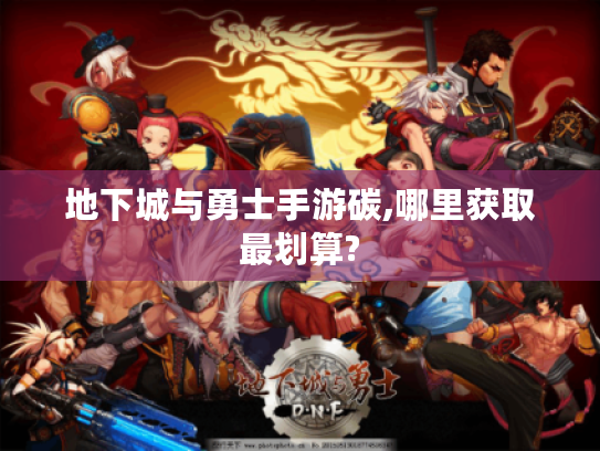 地下城与勇士手游碳,哪里获取最划算?