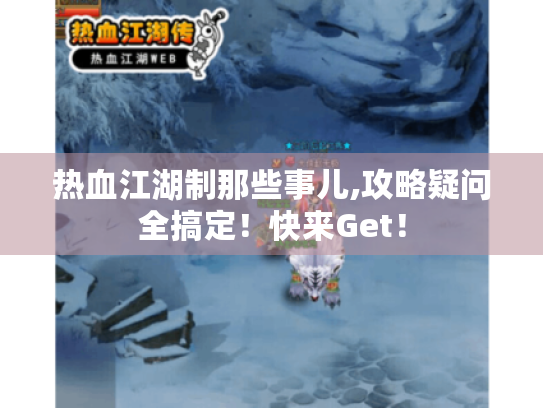 热血江湖制那些事儿,攻略疑问全搞定！快来Get！