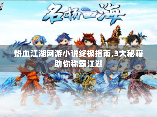 热血江湖网游小说终极指南,3大秘籍助你称霸江湖 热血江湖网游小说终极指南,3大秘籍助你称霸江湖