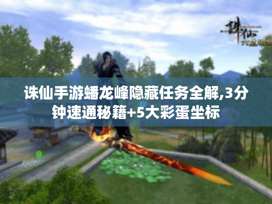诛仙手游蟠龙峰隐藏任务全解,3分钟速通秘籍+5大彩蛋坐标