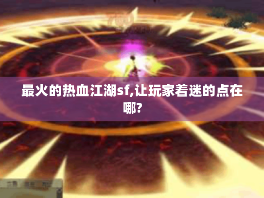 最火的热血江湖sf,让玩家着迷的点在哪?
