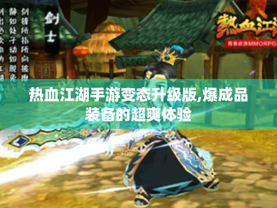 热血江湖手游变态升级版,爆成品装备的超爽体验
