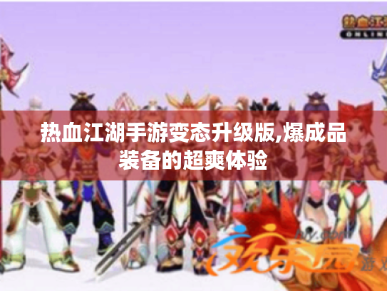 热血江湖手游变态升级版,爆成品装备的超爽体验