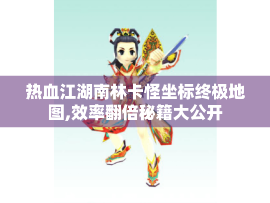 热血江湖南林卡怪坐标终极地图,效率翻倍秘籍大公开