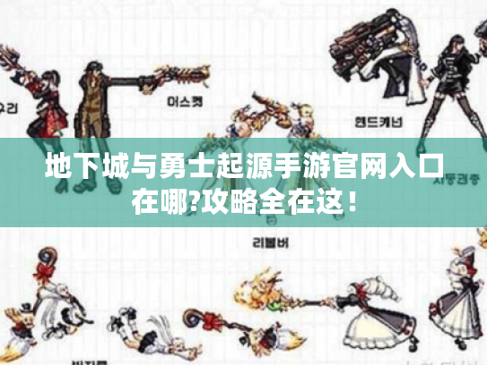 地下城与勇士起源手游官网入口在哪?攻略全在这！