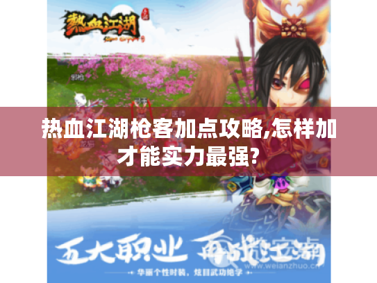 热血江湖枪客加点攻略,怎样加才能实力最强?