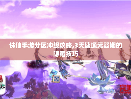 诛仙手游分区冲级攻略,3天速通元婴期的隐藏技巧