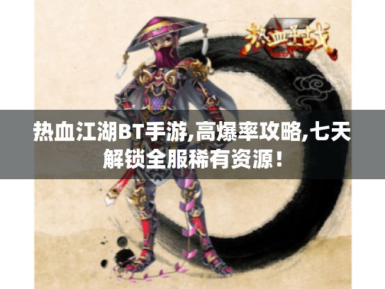 热血江湖BT手游,高爆率攻略,七天解锁全服稀有资源! 热血江湖BT手游,高爆率攻略,七天解锁全服稀有资源!