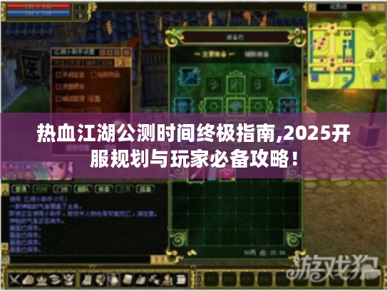 热血江湖公测时间终极指南,2025开服规划与玩家必备攻略！