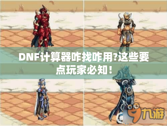 DNF计算器咋找咋用?这些要点玩家必知! DNF计算器咋找咋用?这些要点玩家必知!