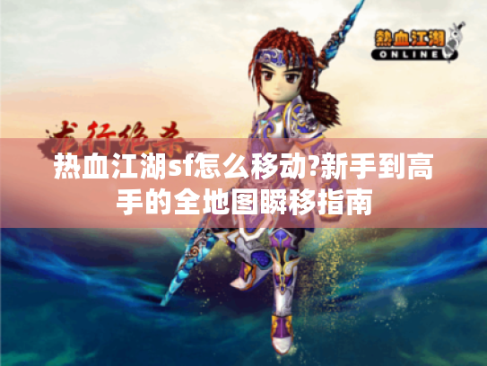 热血江湖sf怎么移动?新手到高手的全地图瞬移指南