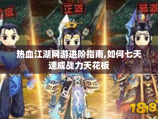 热血江湖网游进阶指南,如何七天速成战力天花板
