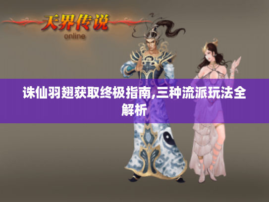 诛仙羽翅获取终极指南,三种流派玩法全解析 诛仙羽翅获取终极指南,三种流派玩法全解析