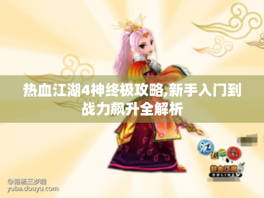 热血江湖4神终极攻略,新手入门到战力飙升全解析