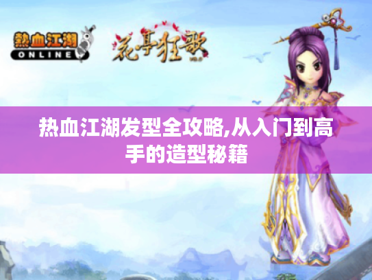 热血江湖发型全攻略,从入门到高手的造型秘籍