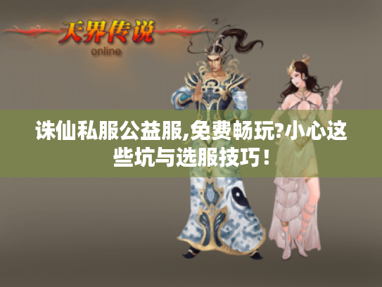诛仙私服公益服,免费畅玩?小心这些坑与选服技巧! 诛仙私服公益服,免费畅玩?小心这些坑与选服技巧!