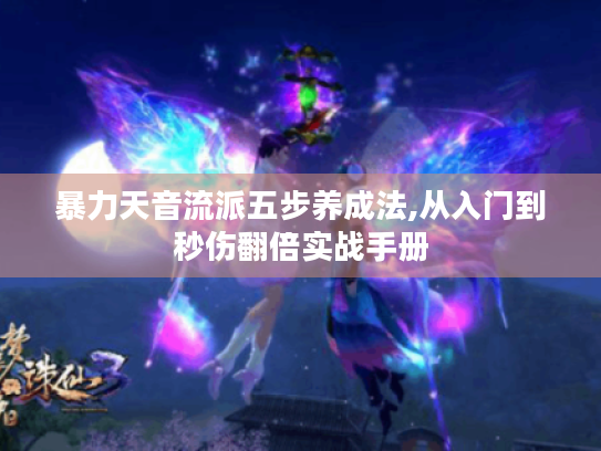 暴力天音流派五步养成法,从入门到秒伤翻倍实战手册