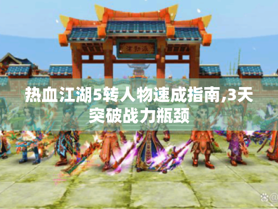 热血江湖5转人物速成指南,3天突破战力瓶颈