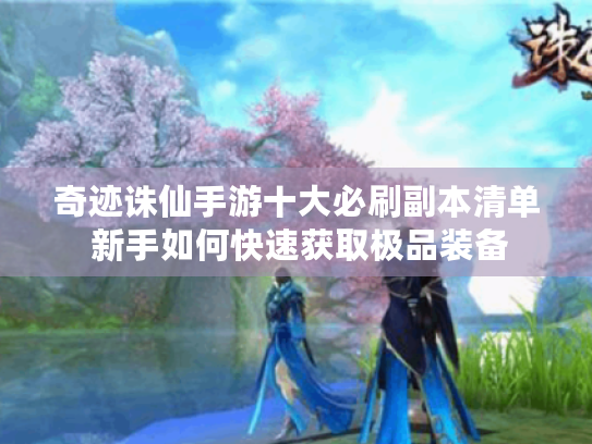 奇迹诛仙手游十大必刷副本清单 新手如何快速获取极品装备