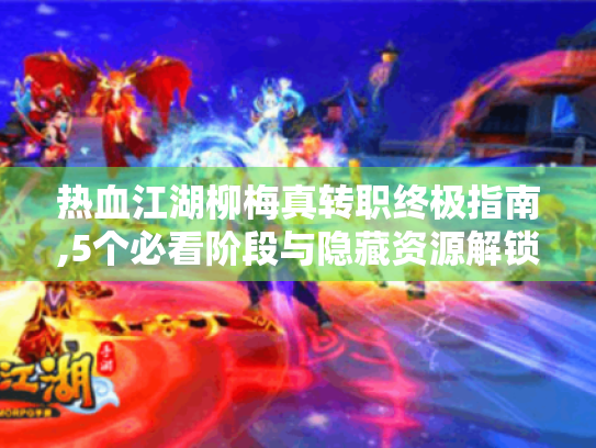 热血江湖柳梅真转职终极指南,5个必看阶段与隐藏资源解锁