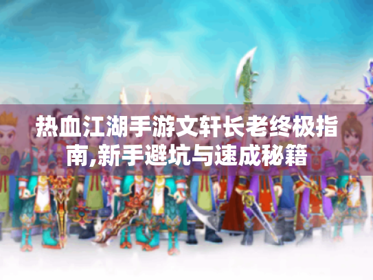 热血江湖手游文轩长老终极指南,新手避坑与速成秘籍