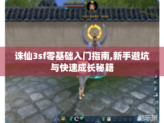 诛仙3sf零基础入门指南,新手避坑与快速成长秘籍