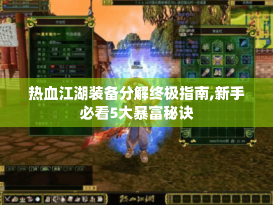 热血江湖装备分解终极指南,新手必看5大暴富秘诀 热血江湖装备分解终极指南,新手必看5大暴富秘诀
