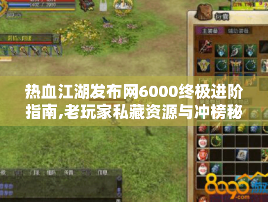 热血江湖发布网6000终极进阶指南,老玩家私藏资源与冲榜秘籍
