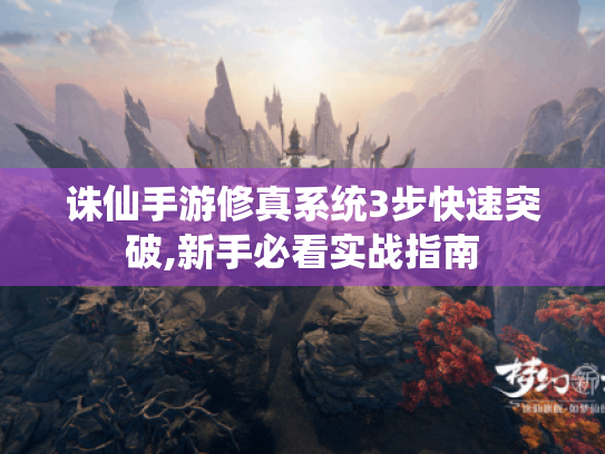 诛仙手游修真系统3步快速突破,新手必看实战指南