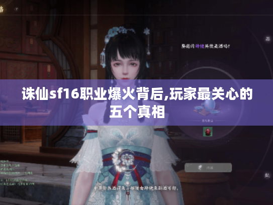 诛仙sf16职业爆火背后,玩家最关心的五个真相