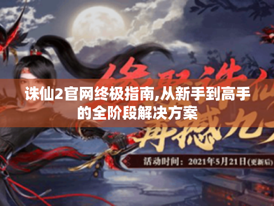 诛仙2官网终极指南,从新手到高手的全阶段解决方案