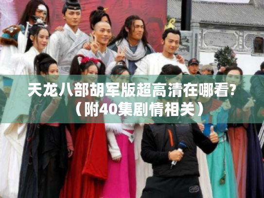 天龙八部胡军版超高清在哪看?（附40集剧情相关）