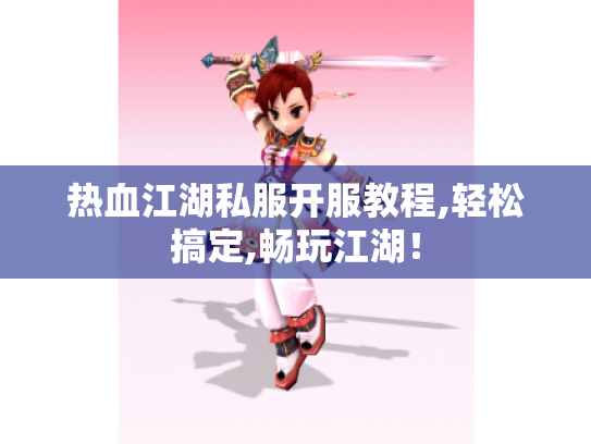 热血江湖私服开服教程,轻松搞定,畅玩江湖！