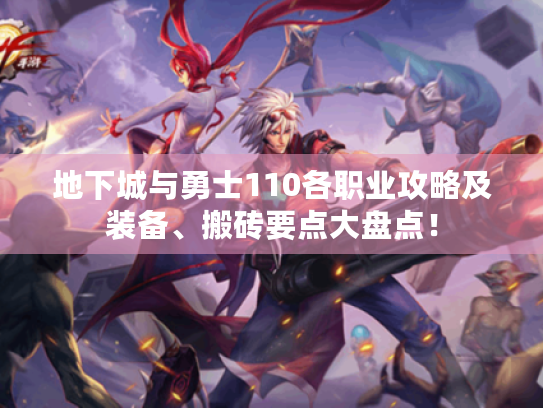 地下城与勇士110各职业攻略及装备、搬砖要点大盘点! 地下城与勇士110各职业攻略及装备、搬砖要点大盘点!