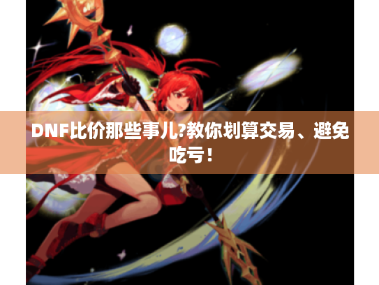 DNF比价那些事儿?教你划算交易、避免吃亏！