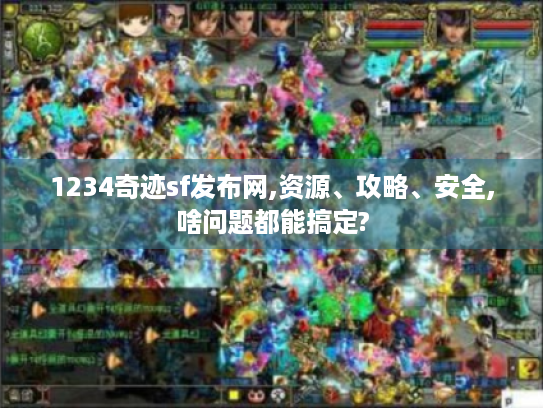 1234奇迹sf发布网,资源、攻略、安全,啥问题都能搞定?