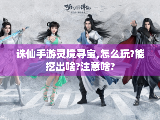 诛仙手游灵境寻宝,怎么玩?能挖出啥?注意啥?