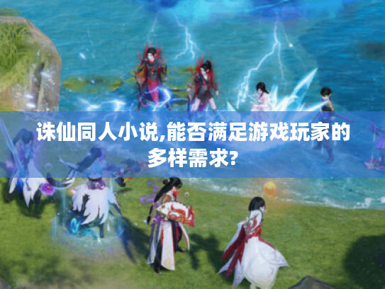 诛仙同人小说,能否满足游戏玩家的多样需求?