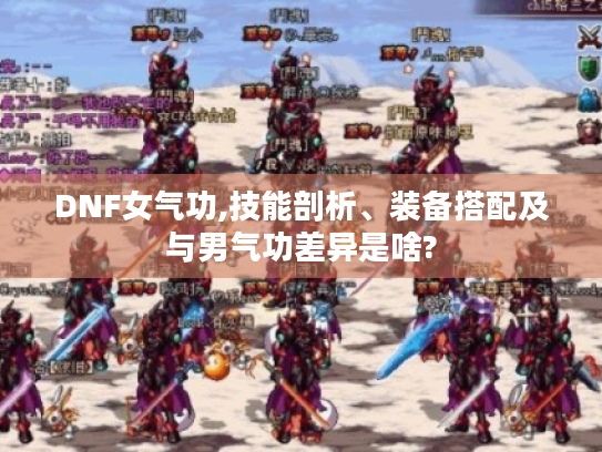DNF女气功,技能剖析、装备搭配及与男气功差异是啥?