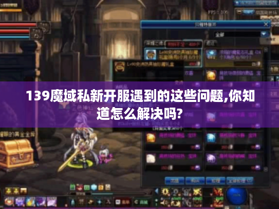 139魔域私新开服遇到的这些问题,你知道怎么解决吗?