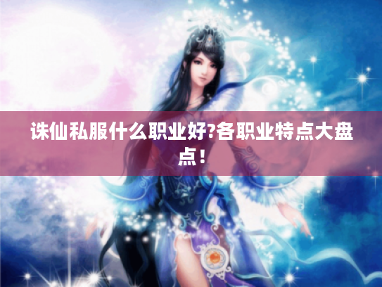 诛仙私服什么职业好?各职业特点大盘点！