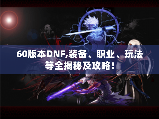 60版本DNF,装备、职业、玩法等全揭秘及攻略！