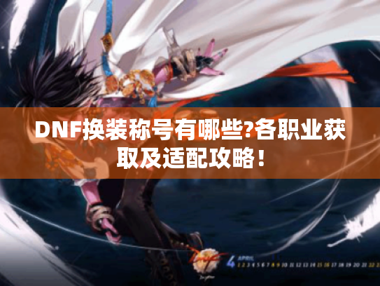 DNF换装称号有哪些?各职业获取及适配攻略! DNF换装称号有哪些?各职业获取及适配攻略!