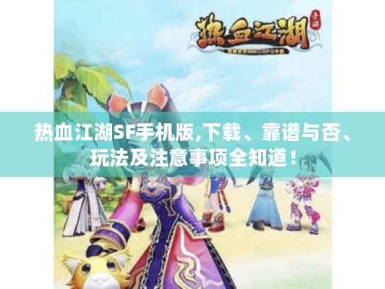 热血江湖SF手机版,下载、靠谱与否、玩法及注意事项全知道! 热血江湖SF手机版,下载、靠谱与否、玩法及注意事项全知道!